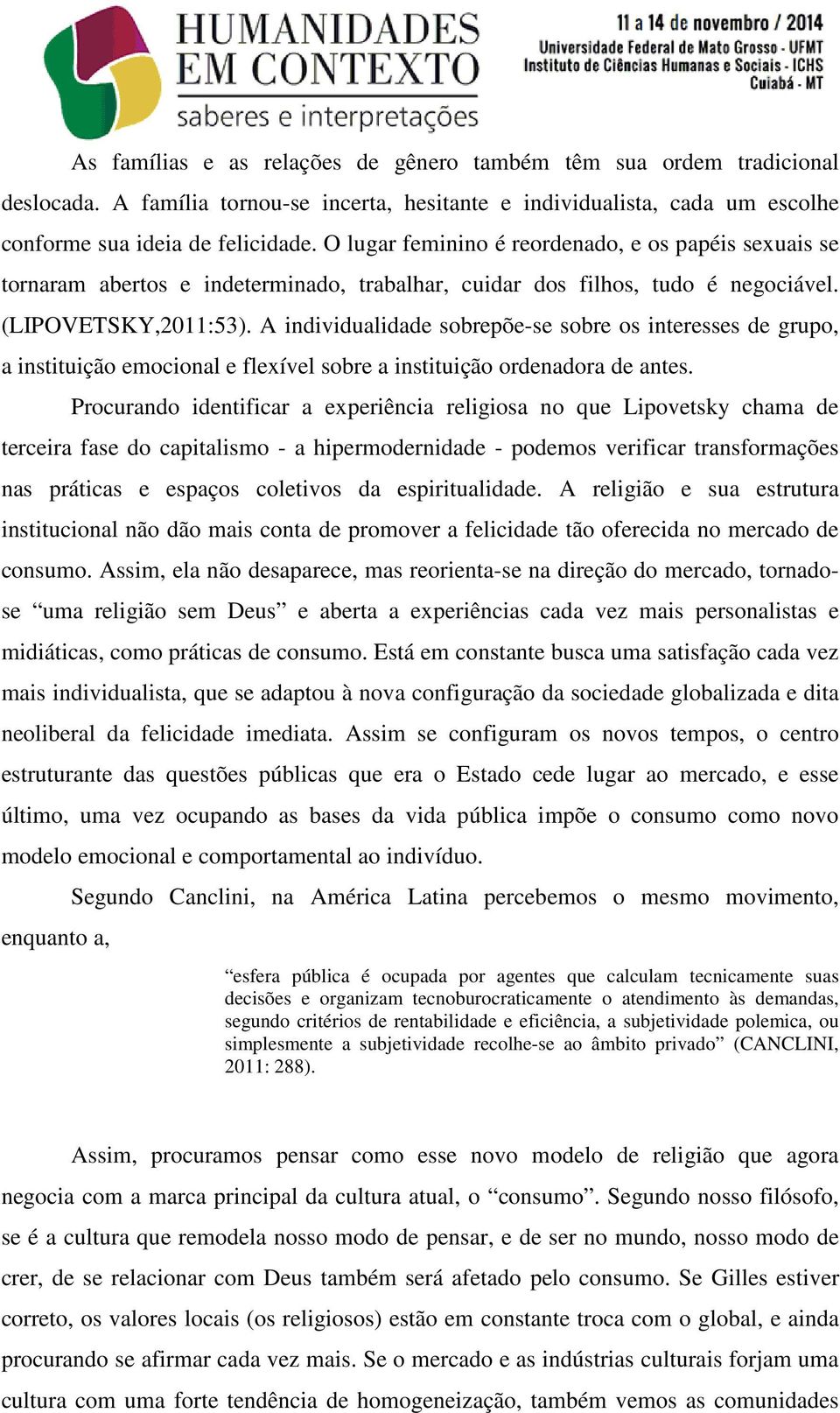 A individualidade sobrepõe-se sobre os interesses de grupo, a instituição emocional e flexível sobre a instituição ordenadora de antes.