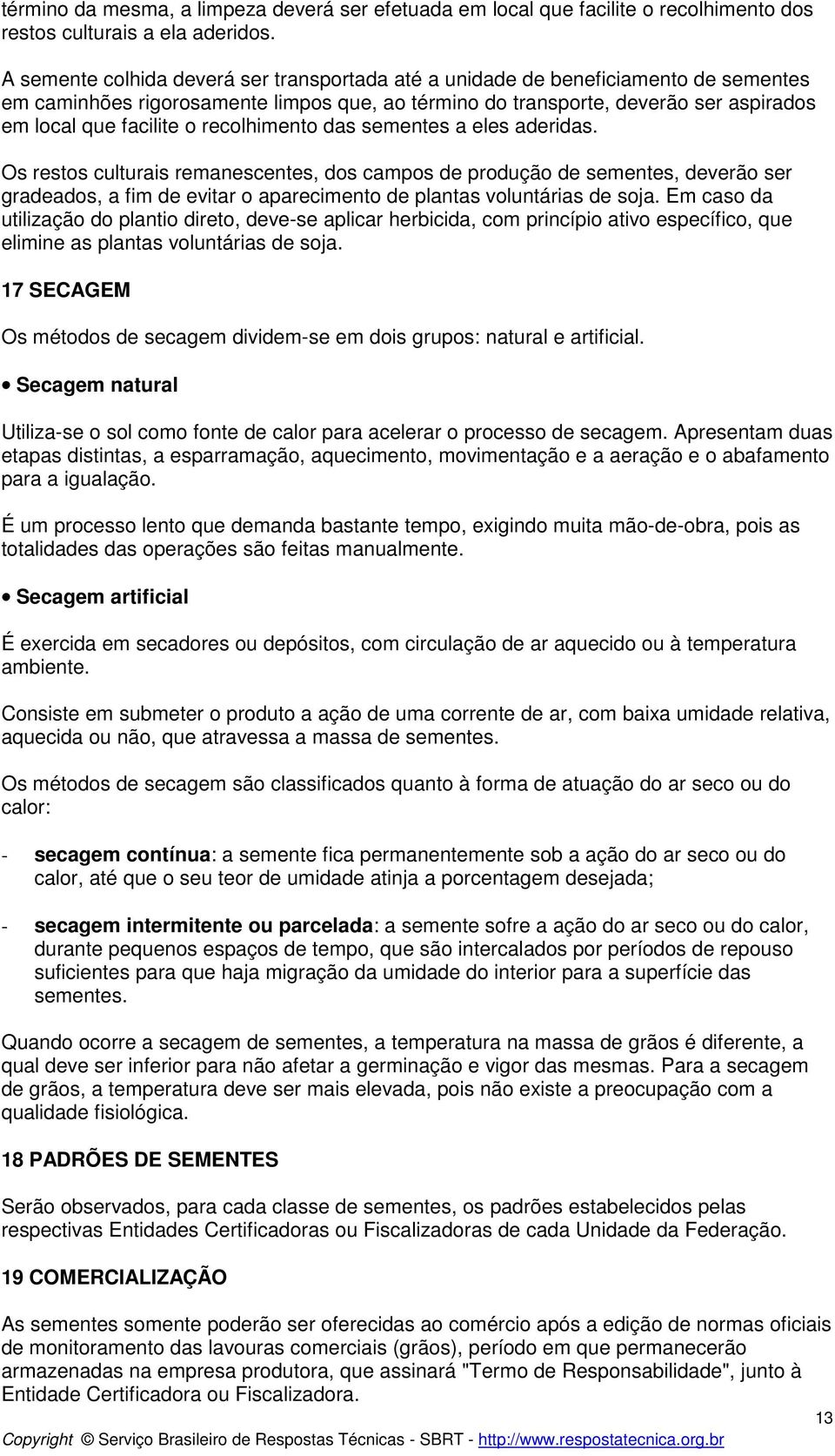 recolhimento das sementes a eles aderidas. Os restos culturais remanescentes, dos campos de produção de sementes, deverão ser gradeados, a fim de evitar o aparecimento de plantas voluntárias de soja.