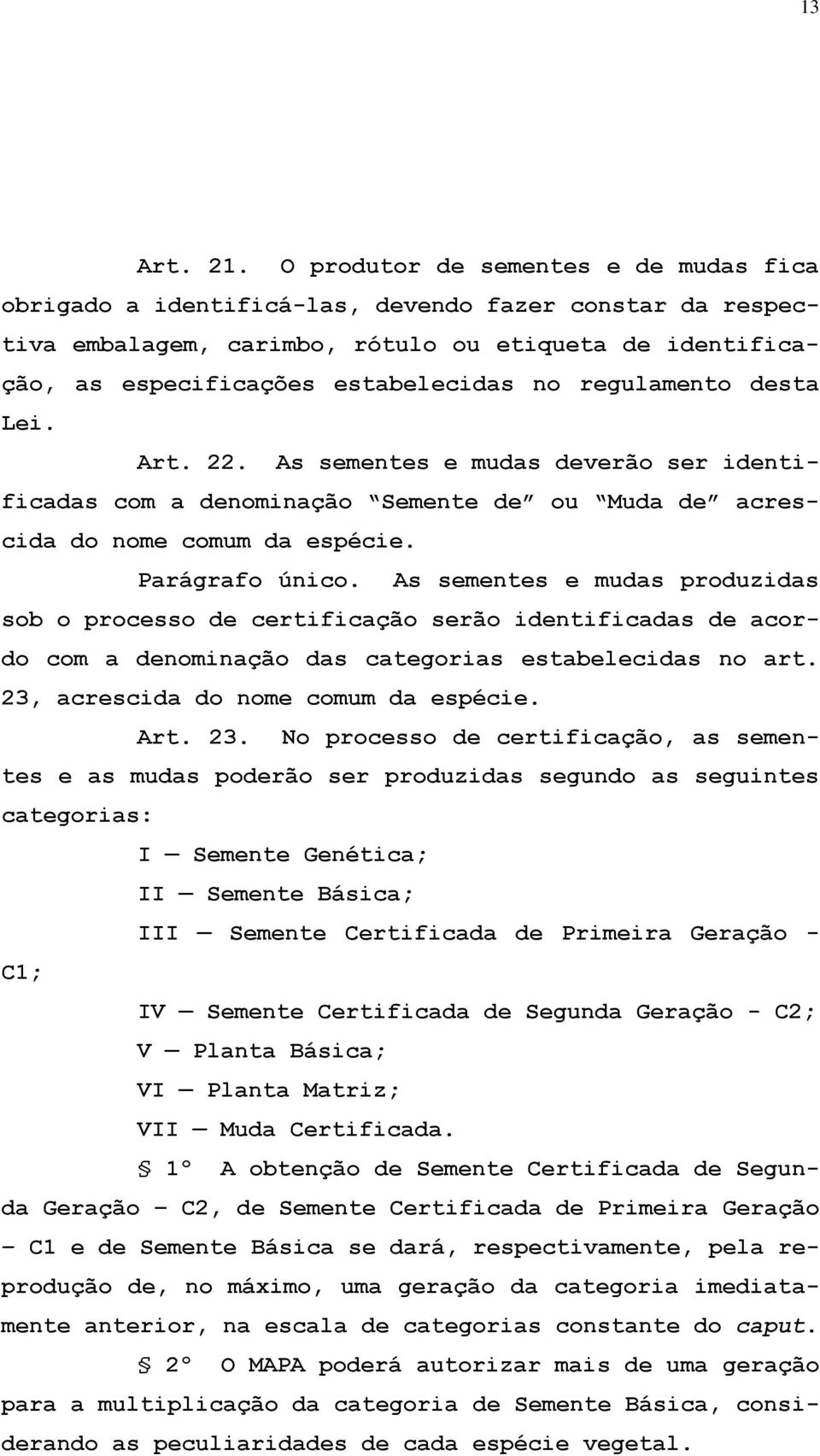 regulamento desta Lei. Art. 22. As sementes e mudas deverão ser identificadas com a denominação Semente de ou Muda de acrescida do nome comum da espécie. Parágrafo único.