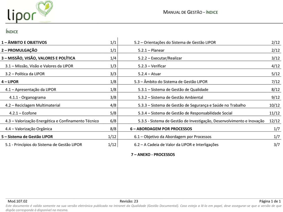 1.1 - Organograma 3/8 5.3.2 Sistema de Gestão Ambiental 9/12 4.2 Reciclagem Multimaterial 4/8 5.3.3 Sistema de Gestão de Segurança e Saúde no Trabalho 10/12 4.2.1 Ecofone 5/8 5.3.4 Sistema de Gestão de Responsabilidade Social 11/12 4.