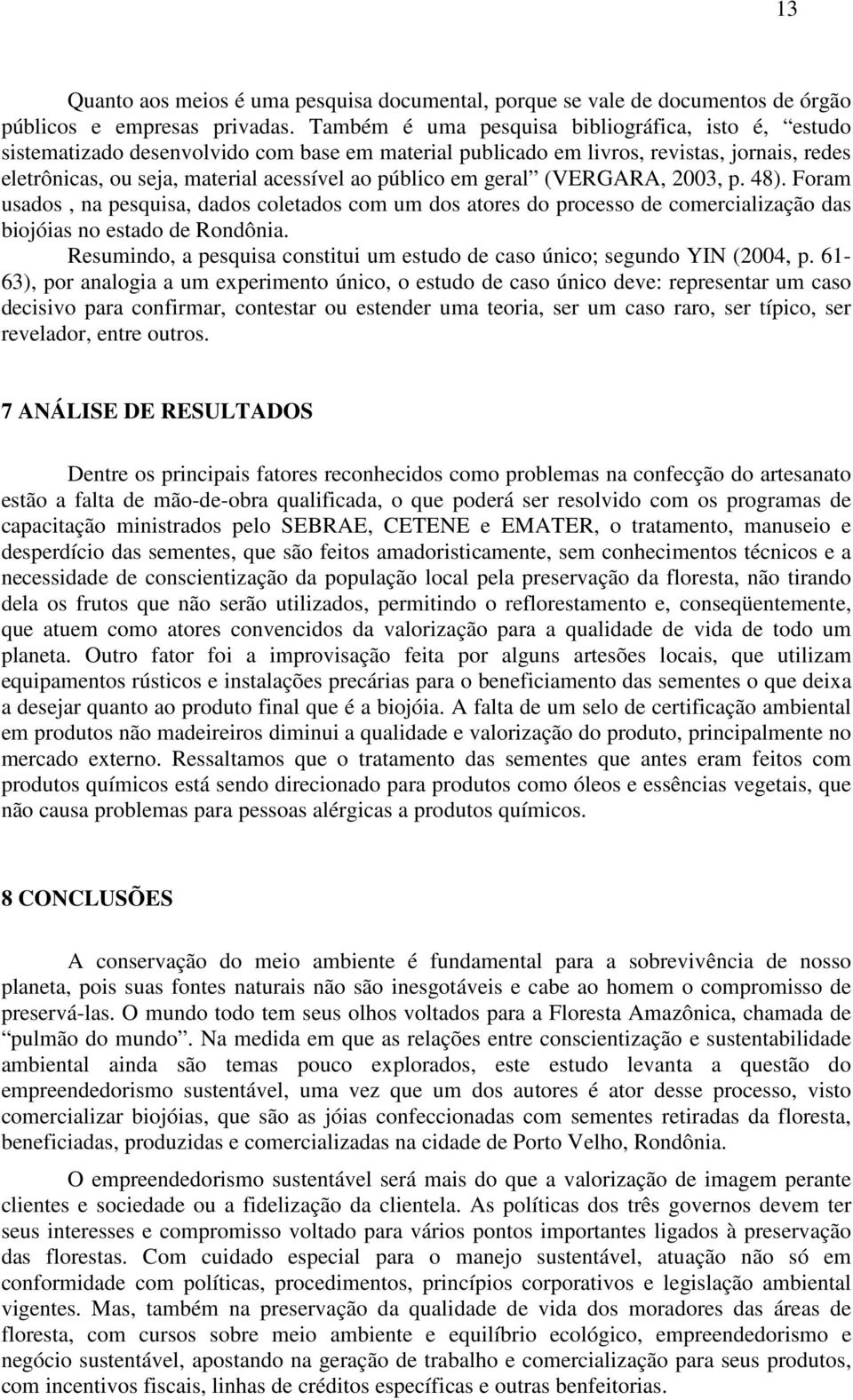 em geral (VERGARA, 2003, p. 48). Foram usados, na pesquisa, dados coletados com um dos atores do processo de comercialização das biojóias no estado de Rondônia.