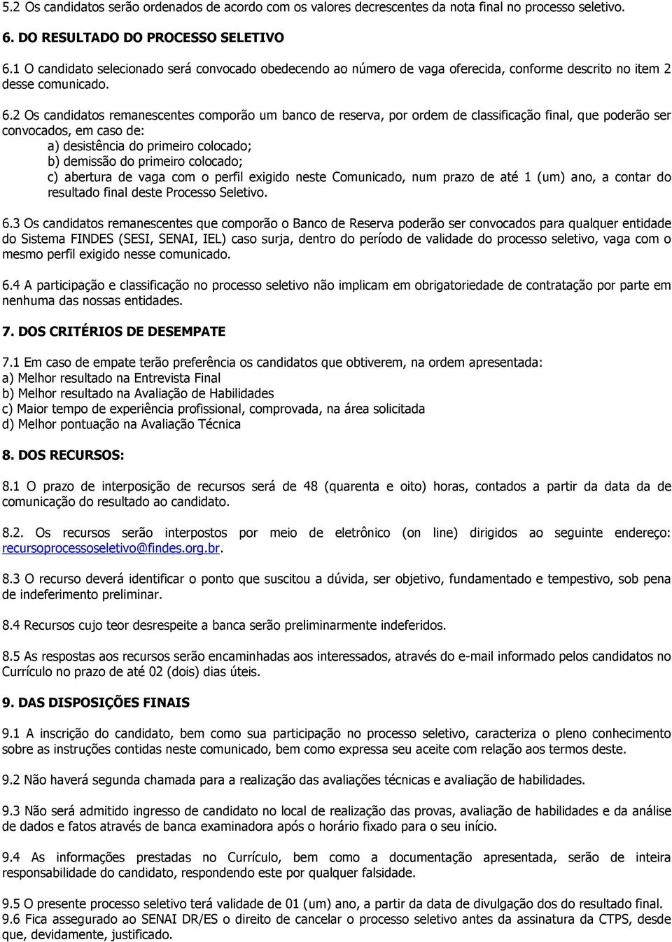 2 Os candidatos remanescentes comporão um banco de reserva, por ordem de classificação final, que poderão ser convocados, em caso de: a) desistência do primeiro colocado; b) demissão do primeiro