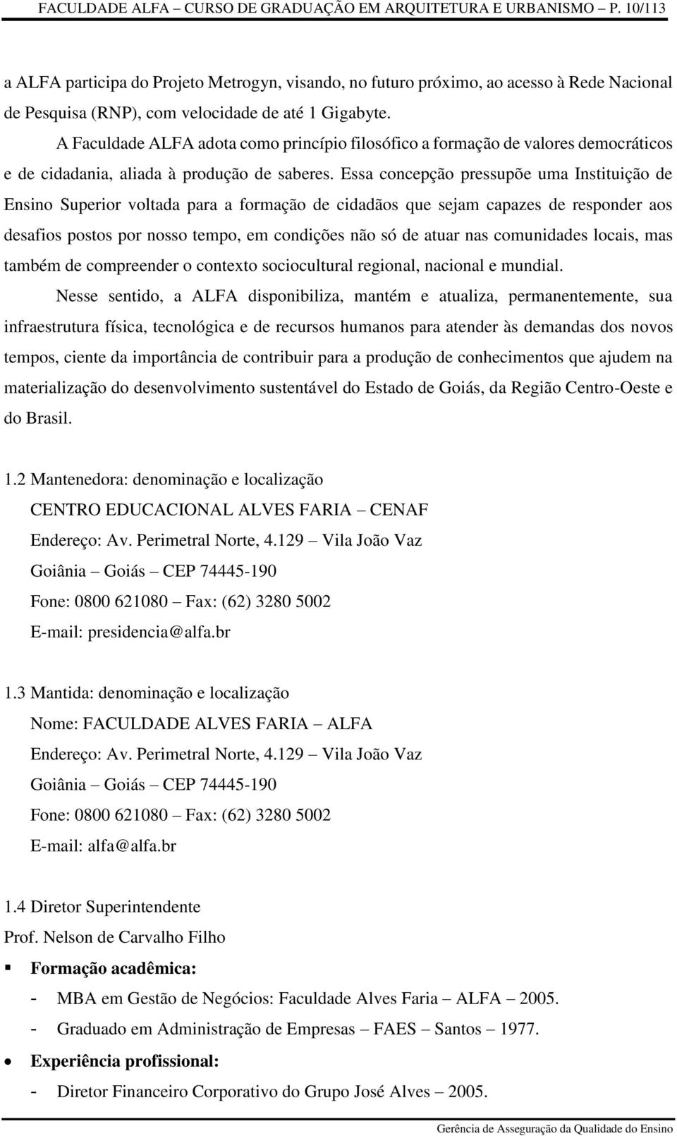 A Faculdade ALFA adota como princípio filosófico a formação de valores democráticos e de cidadania, aliada à produção de saberes.