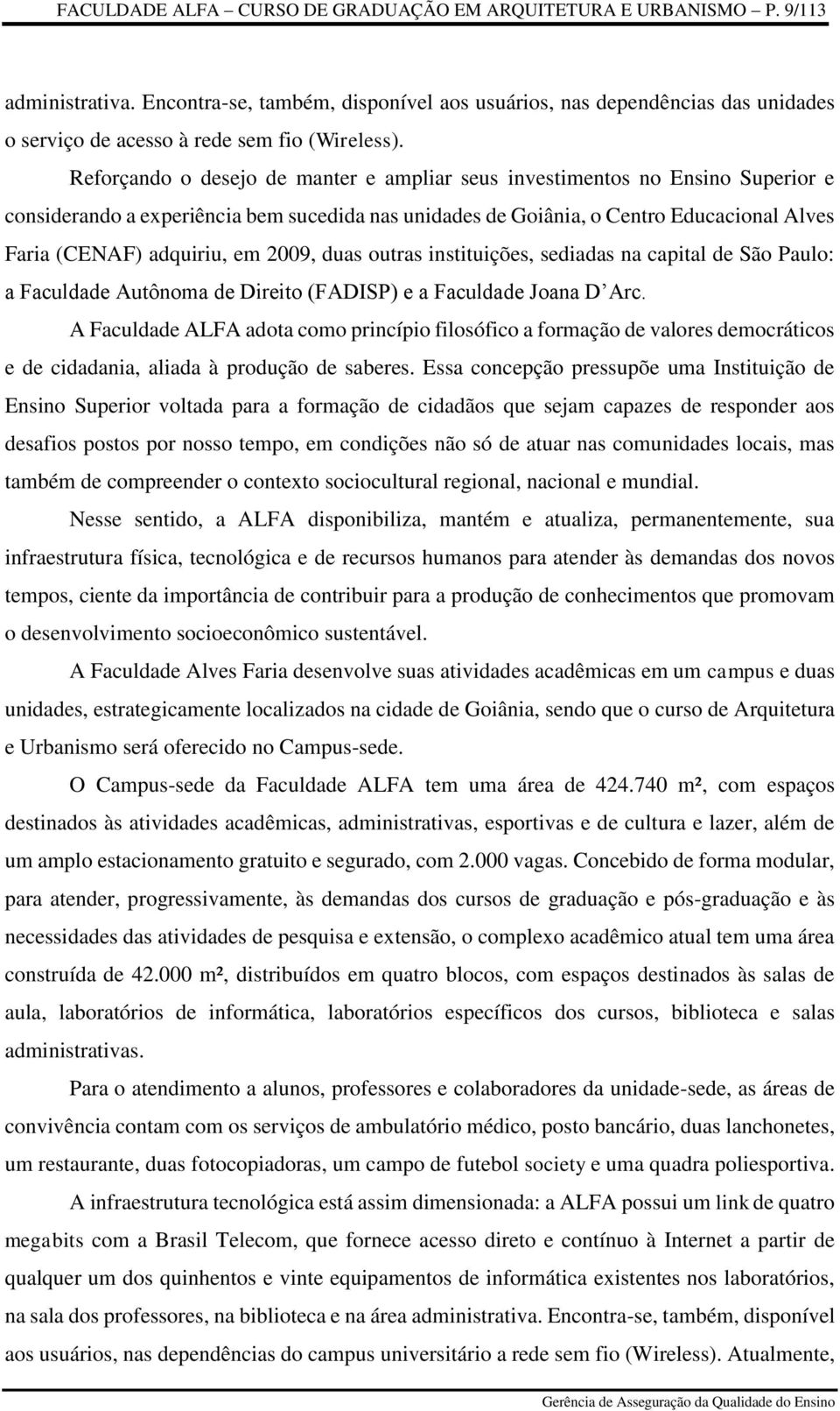 Reforçando o desejo de manter e ampliar seus investimentos no Ensino Superior e considerando a experiência bem sucedida nas unidades de Goiânia, o Centro Educacional Alves Faria (CENAF) adquiriu, em