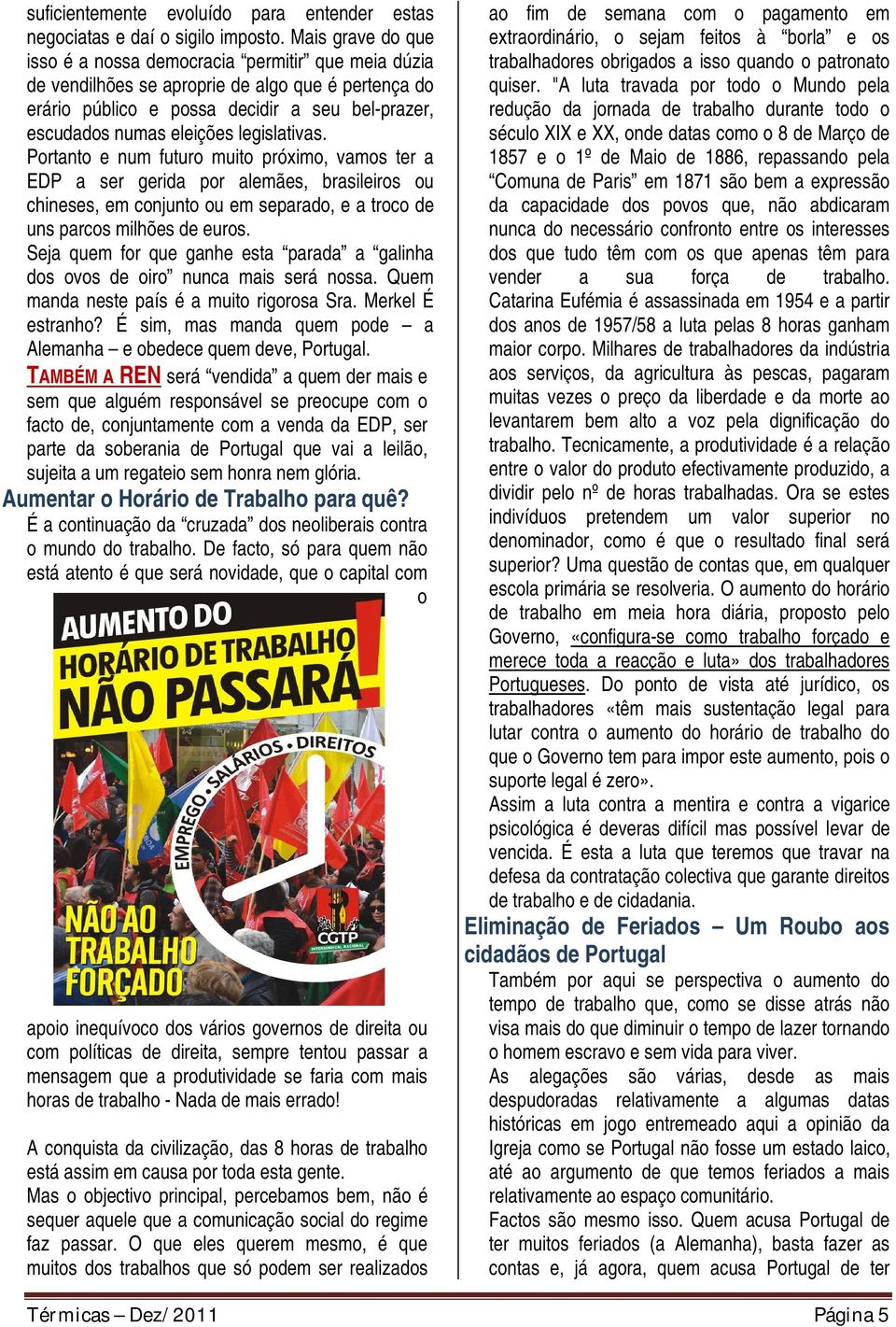 legislativas. Portanto e num futuro muito próximo, vamos ter a EDP a ser gerida por alemães, brasileiros ou chineses, em conjunto ou em separado, e a troco de uns parcos milhões de euros.