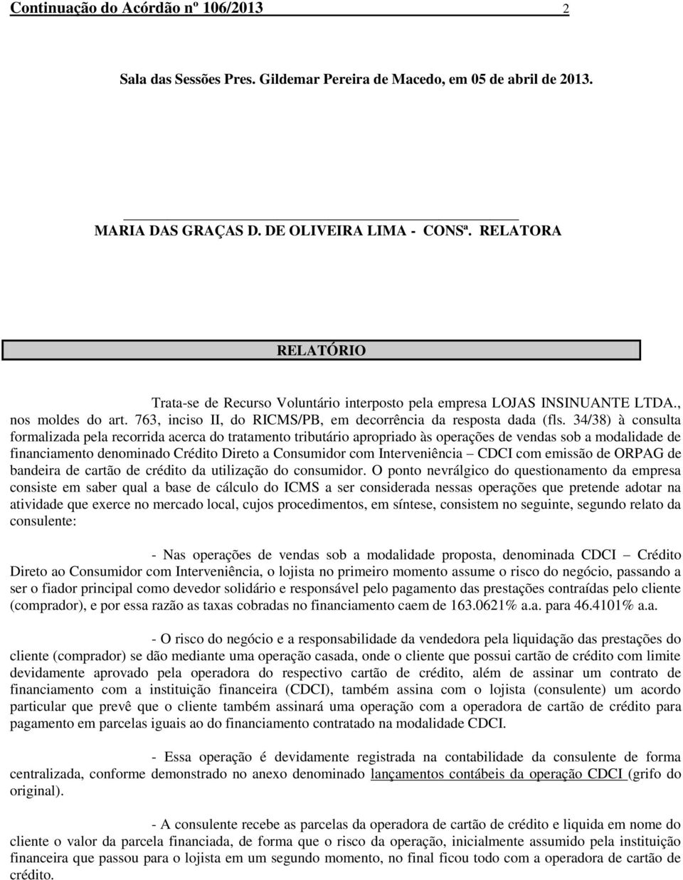 34/38) à consulta formalizada pela recorrida acerca do tratamento tributário apropriado às operações de vendas sob a modalidade de financiamento denominado Crédito Direto a Consumidor com