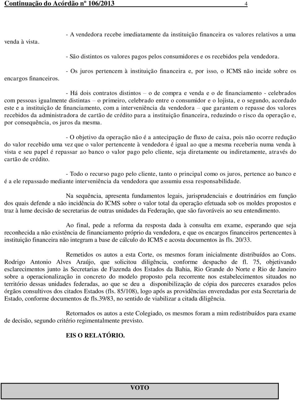 - Os juros pertencem à instituição financeira e, por isso, o ICMS não incide sobre os - Há dois contratos distintos o de compra e venda e o de financiamento - celebrados com pessoas igualmente