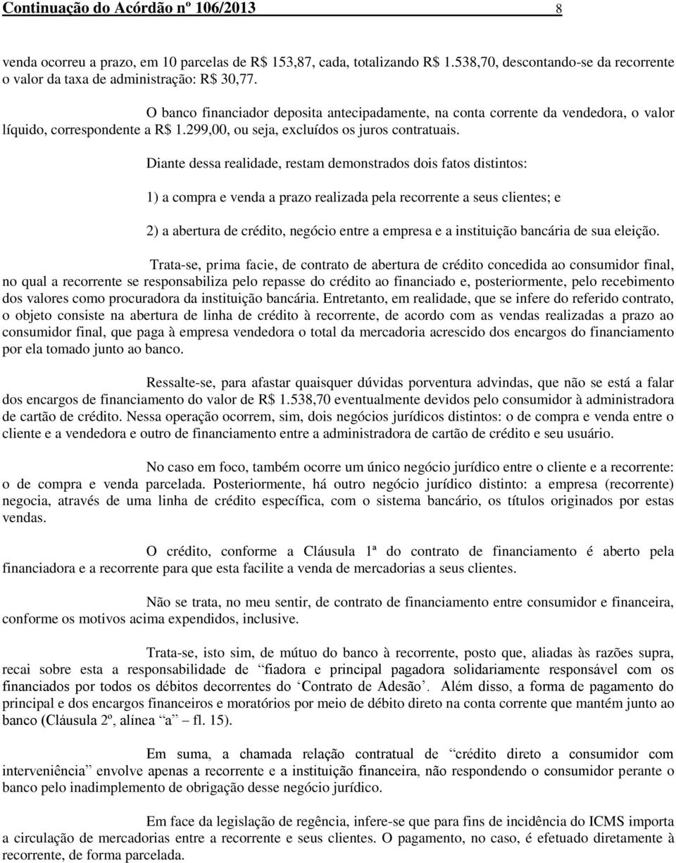 Diante dessa realidade, restam demonstrados dois fatos distintos: 1) a compra e venda a prazo realizada pela recorrente a seus clientes; e 2) a abertura de crédito, negócio entre a empresa e a