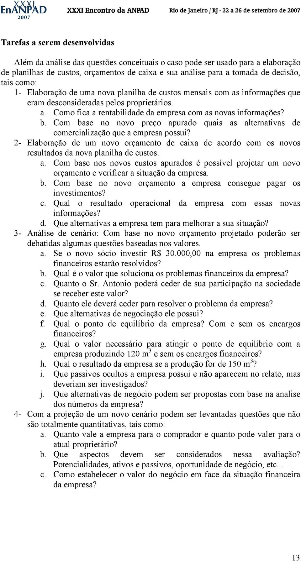 Com base no novo preço apurado quais as alternativas de comercialização que a empresa possui? 2- Elaboração de um novo orçamento de caixa de acordo com os novos resultados da nova planilha de custos.