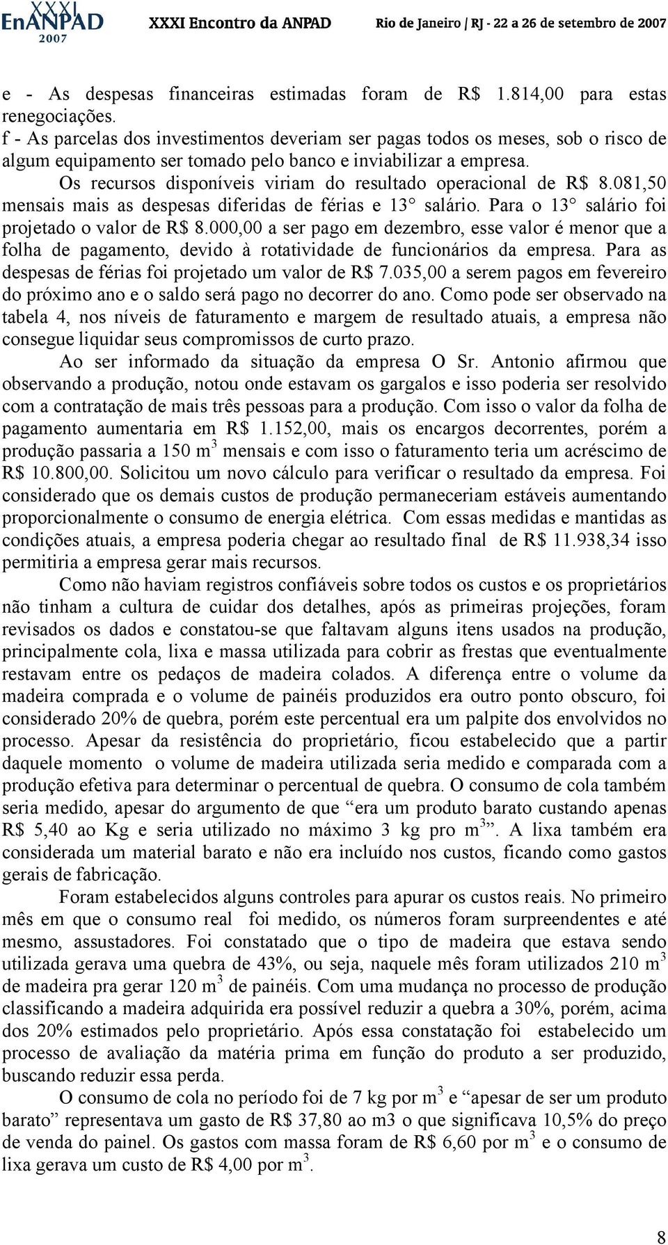 Os recursos disponíveis viriam do resultado operacional de R$ 8.081,50 mensais mais as despesas diferidas de férias e 13 salário. Para o 13 salário foi projetado o valor de R$ 8.