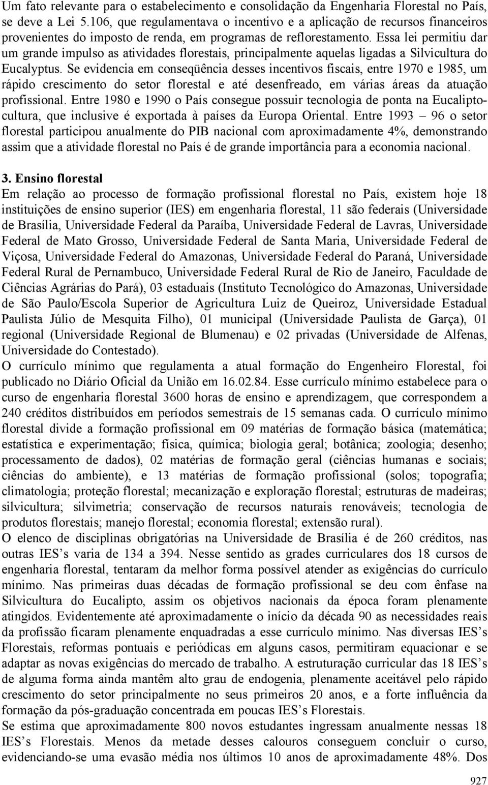 Essa lei permitiu dar um grande impulso as atividades florestais, principalmente aquelas ligadas a Silvicultura do Eucalyptus.