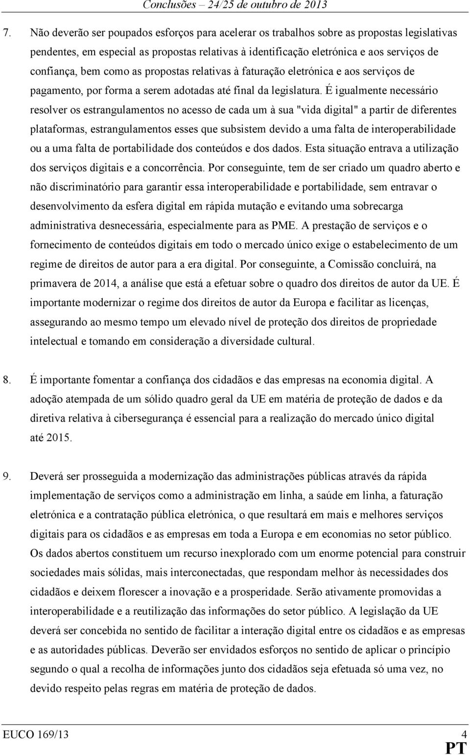 É igualmente necessário resolver os estrangulamentos no acesso de cada um à sua "vida digital" a partir de diferentes plataformas, estrangulamentos esses que subsistem devido a uma falta de