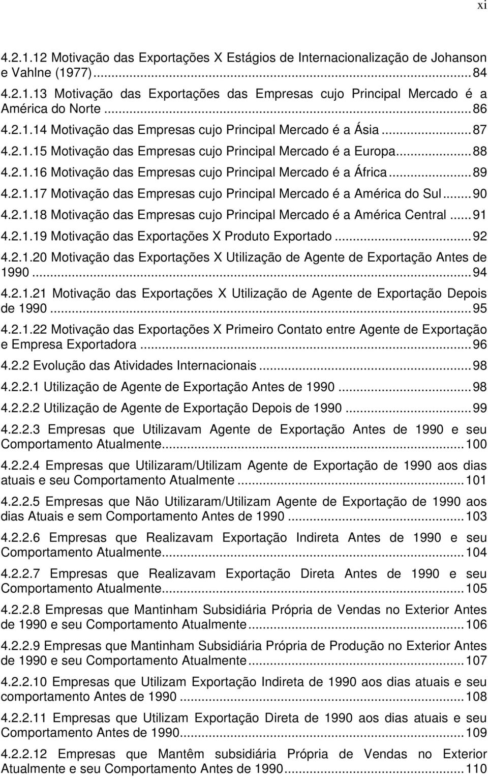 ..89 4.2.1.17 Motivação das Empresas cujo Principal Mercado é a América do Sul...90 4.2.1.18 Motivação das Empresas cujo Principal Mercado é a América Central...91 4.2.1.19 Motivação das Exportações X Produto Exportado.