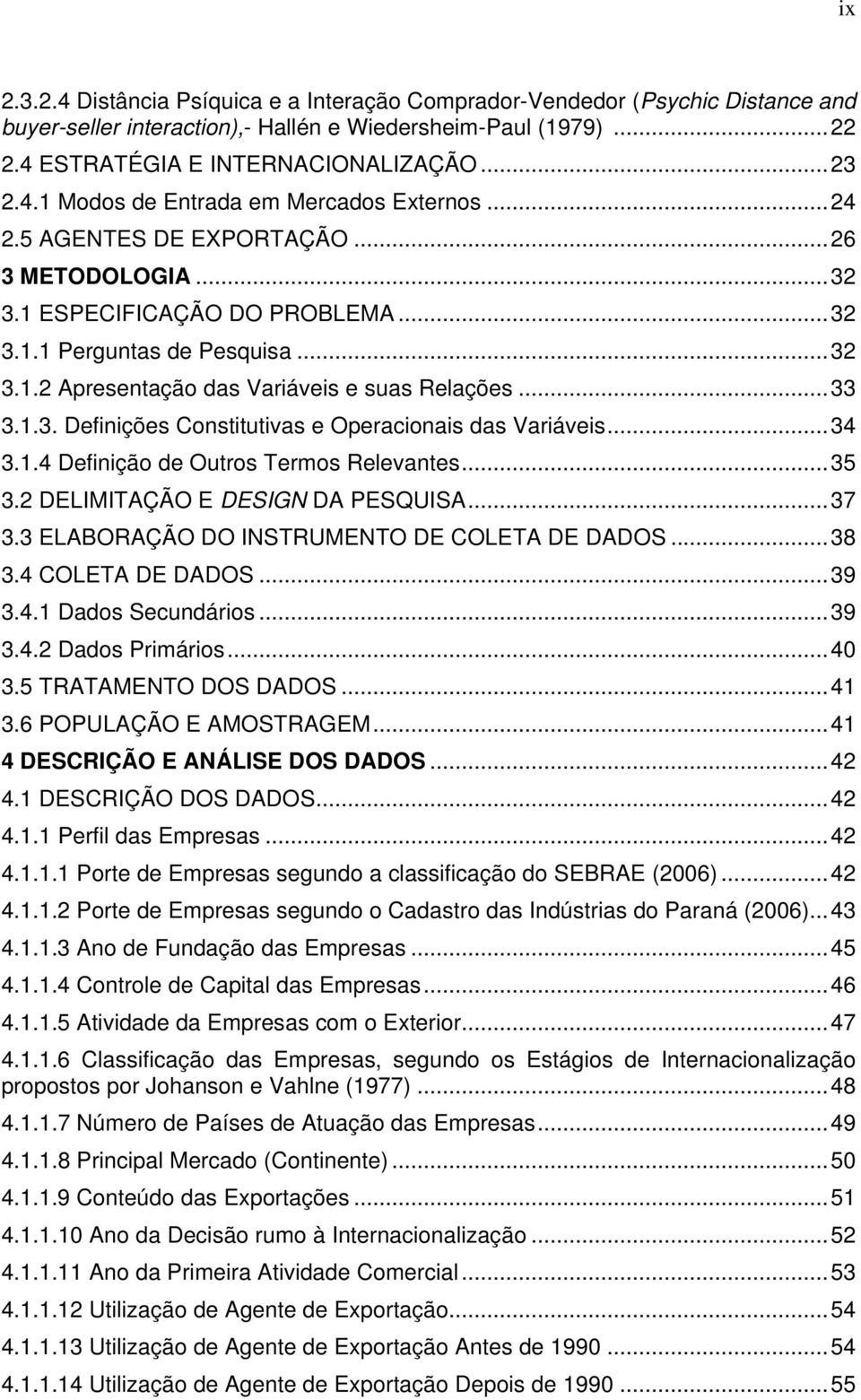 ..34 3.1.4 Definição de Outros Termos Relevantes...35 3.2 DELIMITAÇÃO E DESIGN DA PESQUISA...37 3.3 ELABORAÇÃO DO INSTRUMENTO DE COLETA DE DADOS...38 3.4 COLETA DE DADOS...39 3.4.1 Dados Secundários.