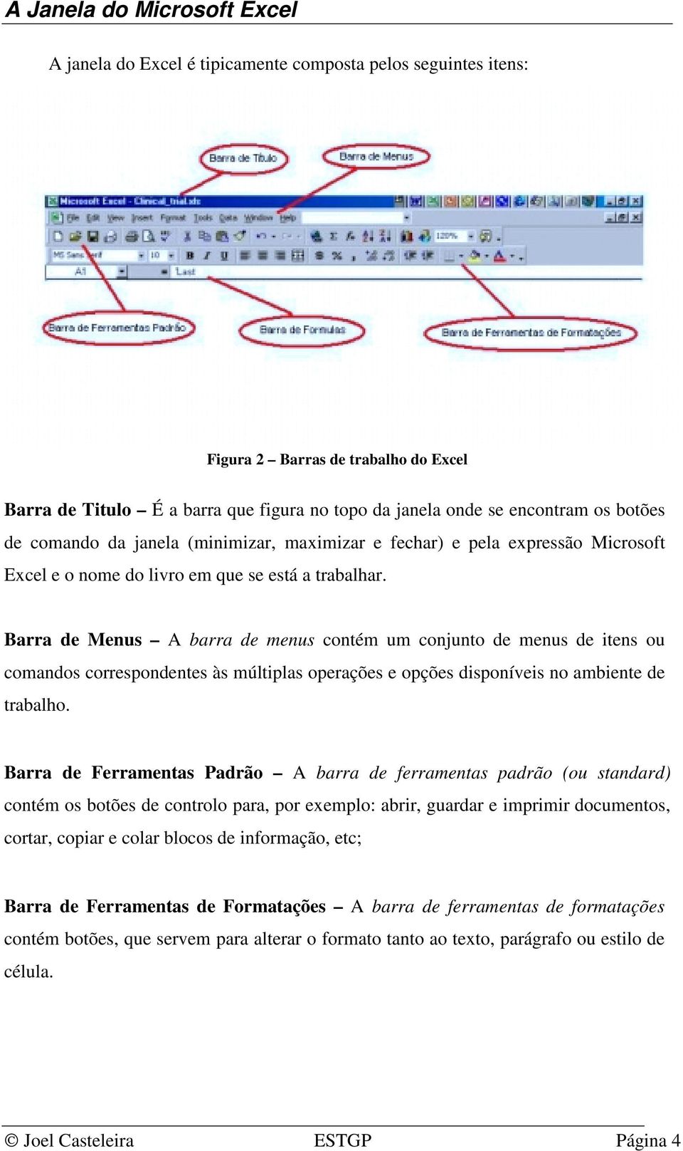 Barra de Menus A barra de menus contém um conjunto de menus de itens ou comandos correspondentes às múltiplas operações e opções disponíveis no ambiente de trabalho.