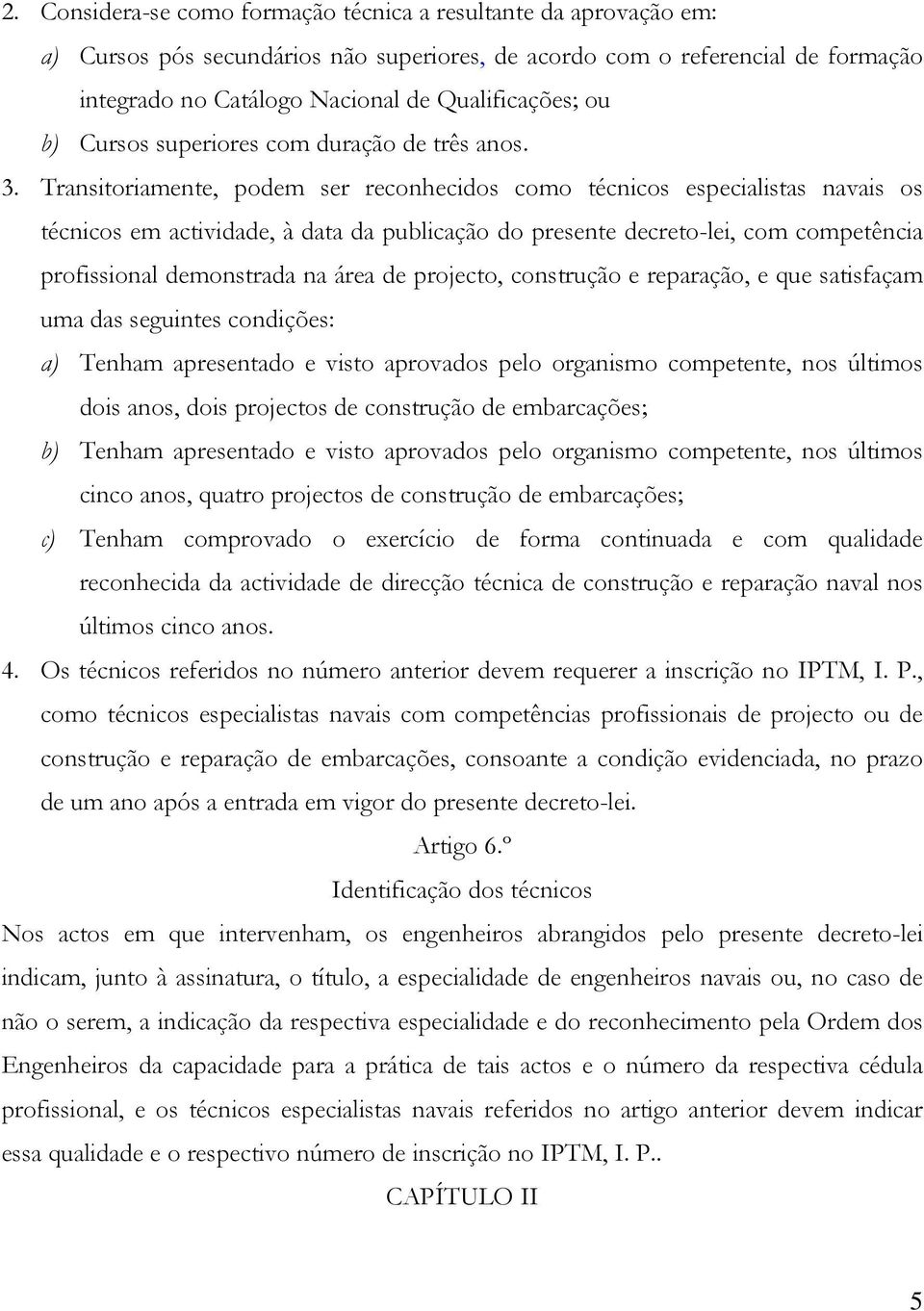 Transitoriamente, podem ser reconhecidos como técnicos especialistas navais os técnicos em actividade, à data da publicação do presente decreto-lei, com competência profissional demonstrada na área