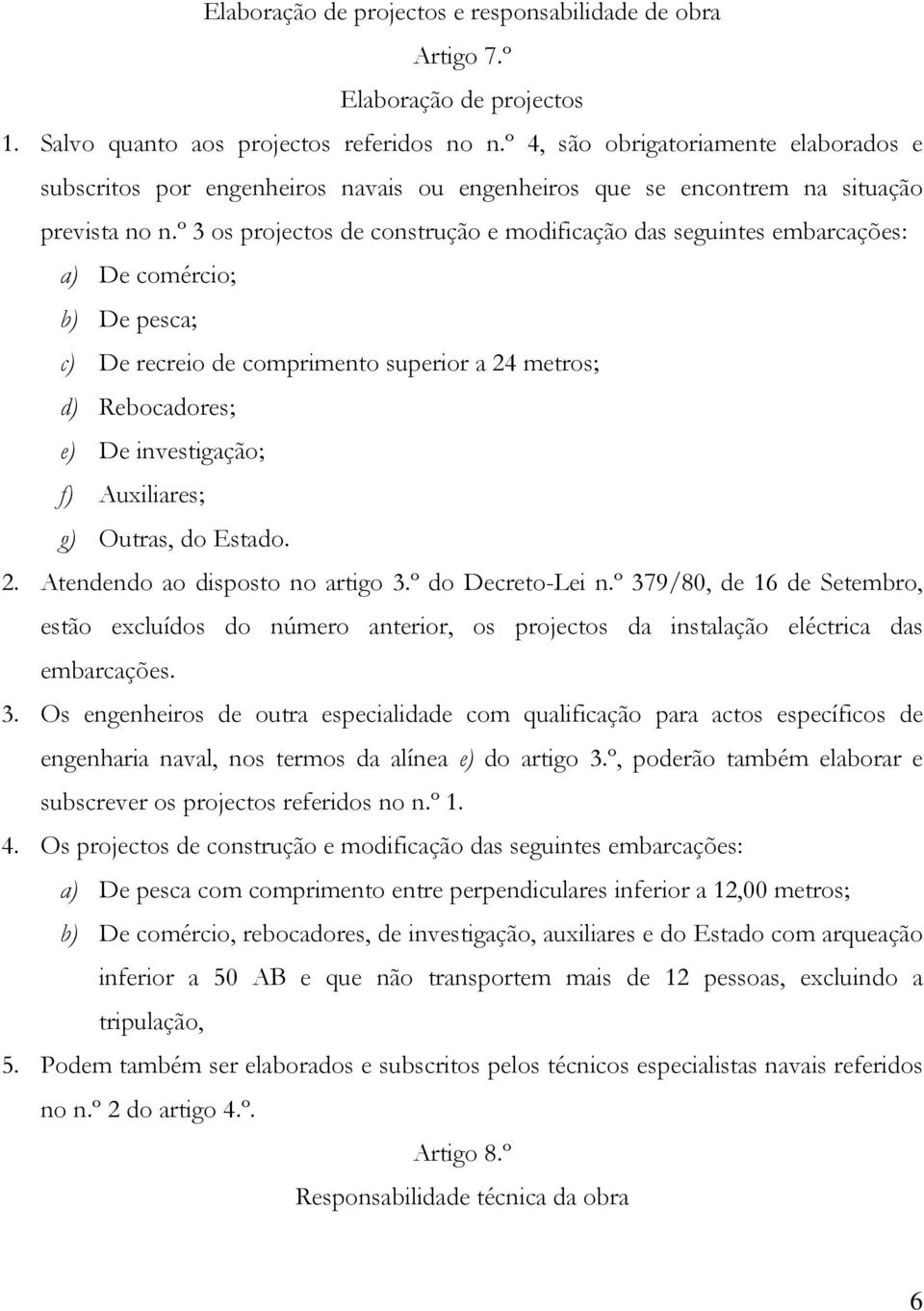 º 3 os projectos de construção e modificação das seguintes embarcações: a) De comércio; b) De pesca; c) De recreio de comprimento superior a 24 metros; d) Rebocadores; e) De investigação; f)