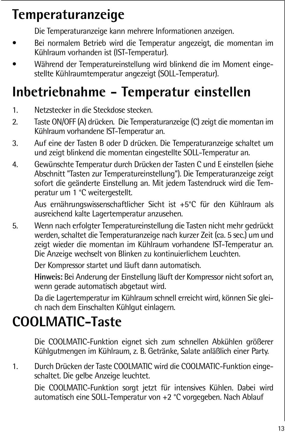 Netzstecker in die Steckdose stecken. 2. Taste ON/OFF (A) drücken. Die Temperaturanzeige (C) zeigt die momentan im Kühlraum vorhandene IST-Temperatur an. 3. Auf eine der Tasten B oder D drücken.