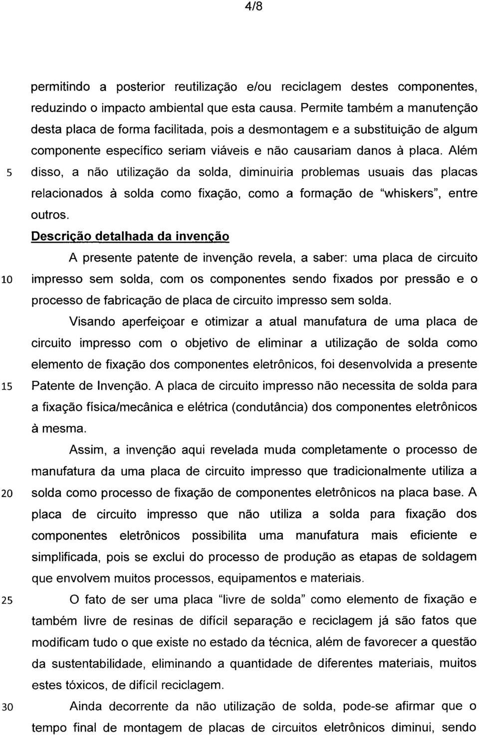 Além 5 disso, a não utilização da solda, diminuiria problemas usuais das placas relacionados à solda como fixação, como a formação de "whiskers", entre outros.