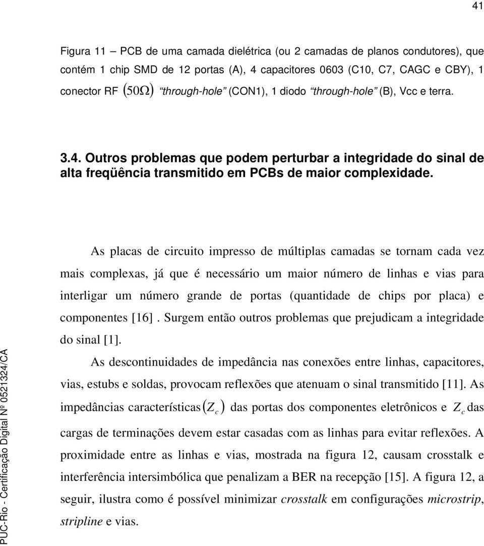 As placas de circuito impresso de múltiplas camadas se tornam cada vez mais complexas, já que é necessário um maior número de linhas e vias para interligar um número grande de portas (quantidade de