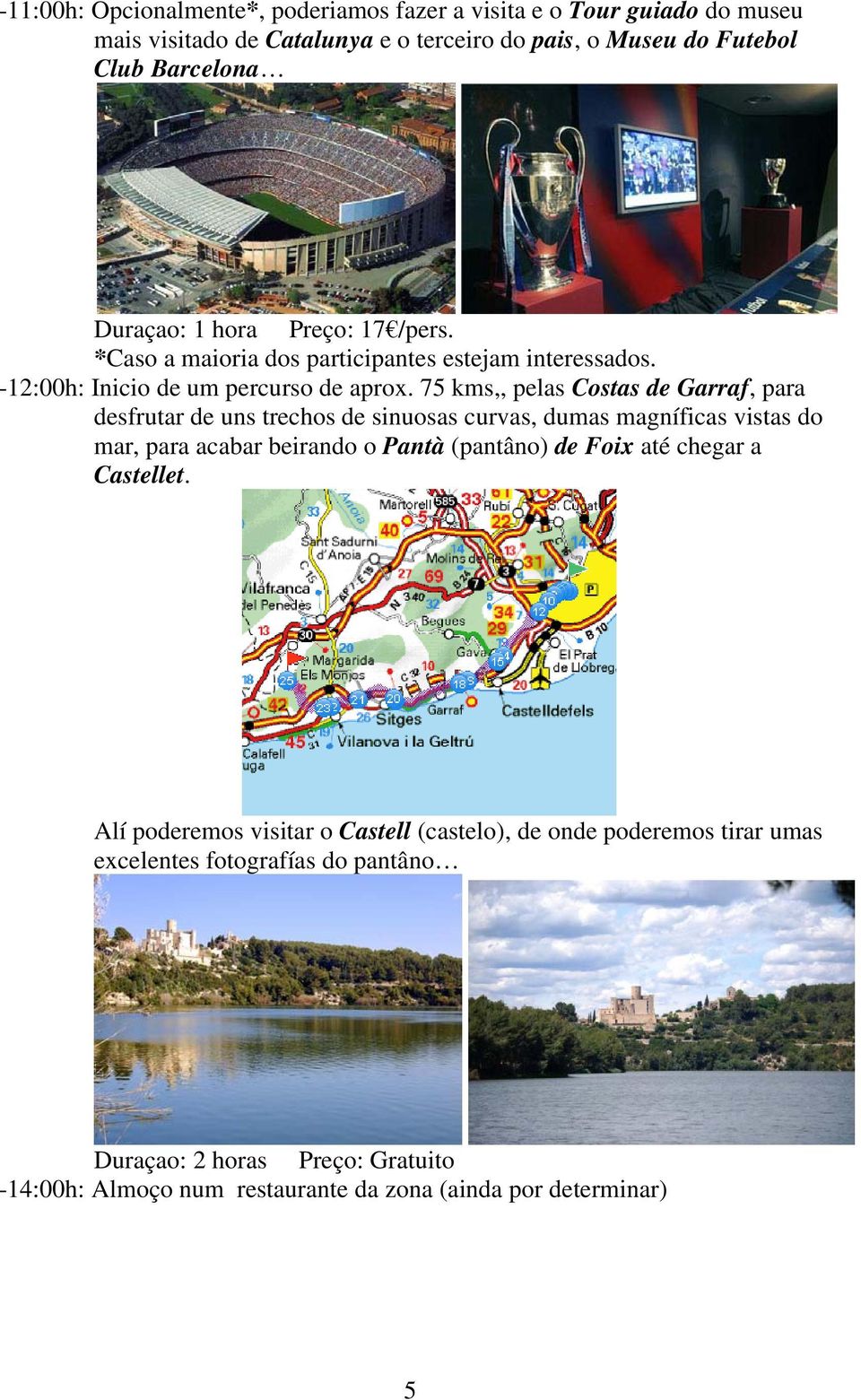 75 kms,, pelas Costas de Garraf, para desfrutar de uns trechos de sinuosas curvas, dumas magníficas vistas do mar, para acabar beirando o Pantà (pantâno) de Foix até