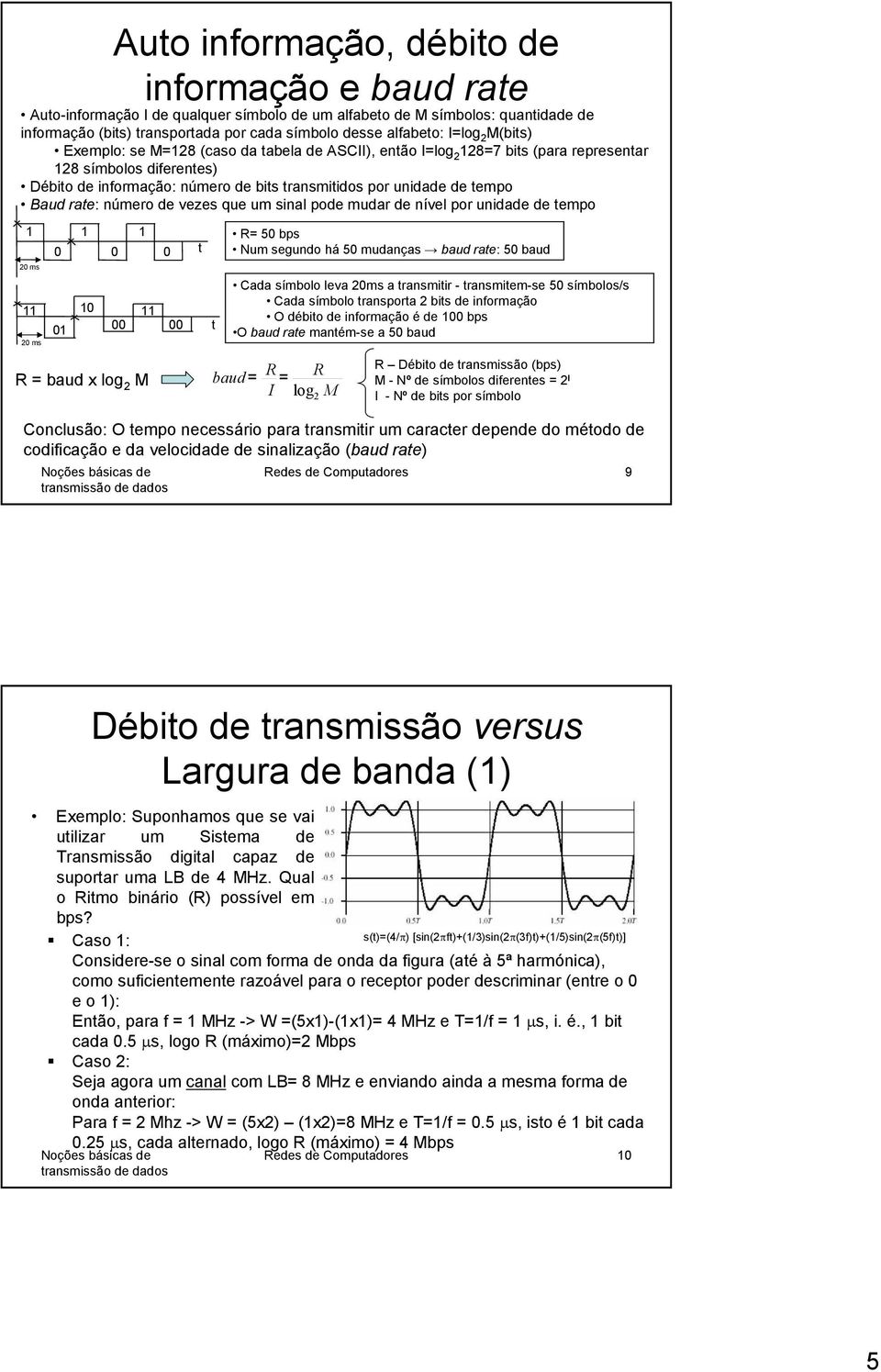 unidade de tempo Baud rate: número de vezes que um sinal pode mudar de nível por unidade de tempo 20 ms 0 0 0 11 10 11 01 00 00 20 ms t t R= 50 bps Num segundo há 50 mudanças baud rate: 50 baud Cada