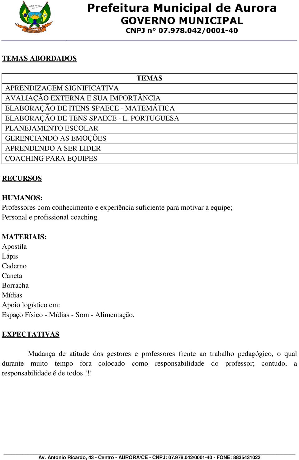 motivar a equipe; Personal e profissional coaching. MATERIAIS: Apostila Lápis Caderno Caneta Borracha Mídias Apoio logístico em: Espaço Físico - Mídias - Som - Alimentação.