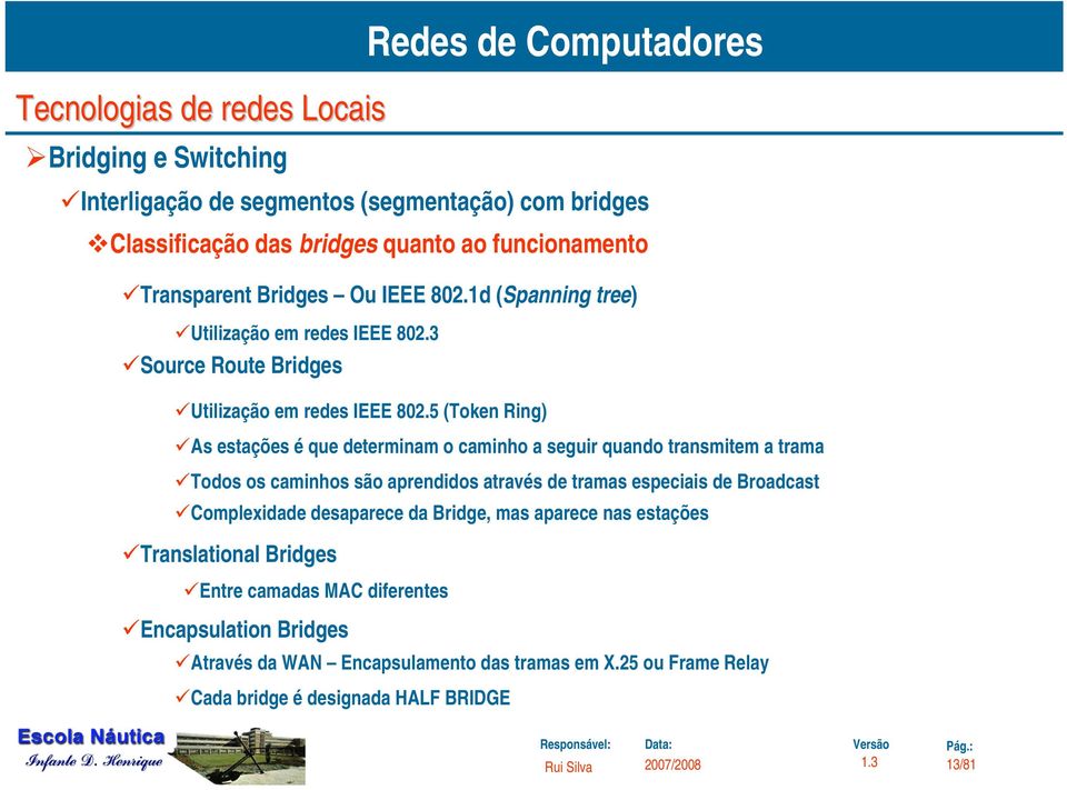 5 (Token Ring) As estações é que determinam o caminho a seguir quando transmitem a trama Todos os caminhos são aprendidos através de tramas especiais de Broadcast