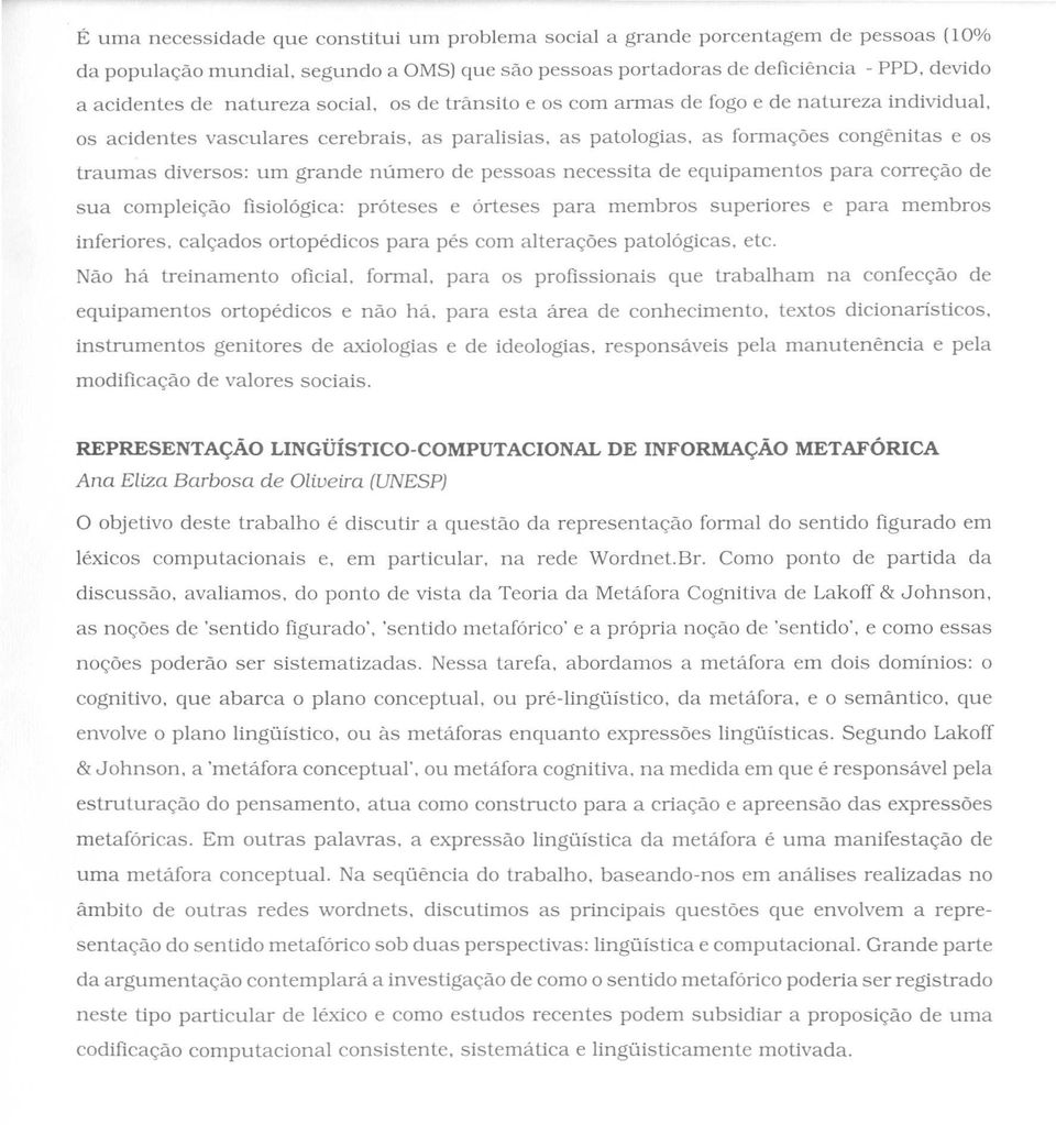 os de lransilo e os com armas de fogo e de nalureza individual, os acidentes vas cuiares cerebrais, as paralisias, as patologias, as forma<;:6escongenitas e os traumas diversos: urn grande numero de