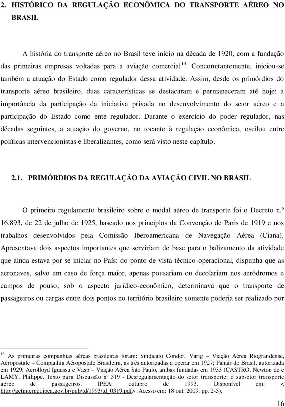 Assim, desde os primórdios do transporte aéreo brasileiro, duas características se destacaram e permaneceram até hoje: a importância da participação da iniciativa privada no desenvolvimento do setor