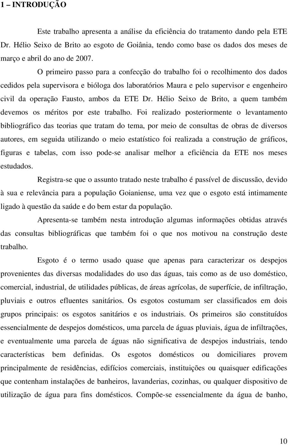 O primeiro passo para a confecção do trabalho foi o recolhimento dos dados cedidos pela supervisora e bióloga dos laboratórios Maura e pelo supervisor e engenheiro civil da operação Fausto, ambos da