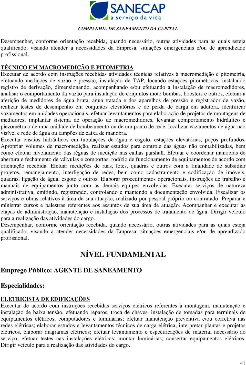 conjuntos moto bombas, boosters e outros, efetuar a aferição de medidores de água bruta, água tratada e dos aparelhos de pressão e registrador de vazão, realizar testes de desempenho em conjuntos