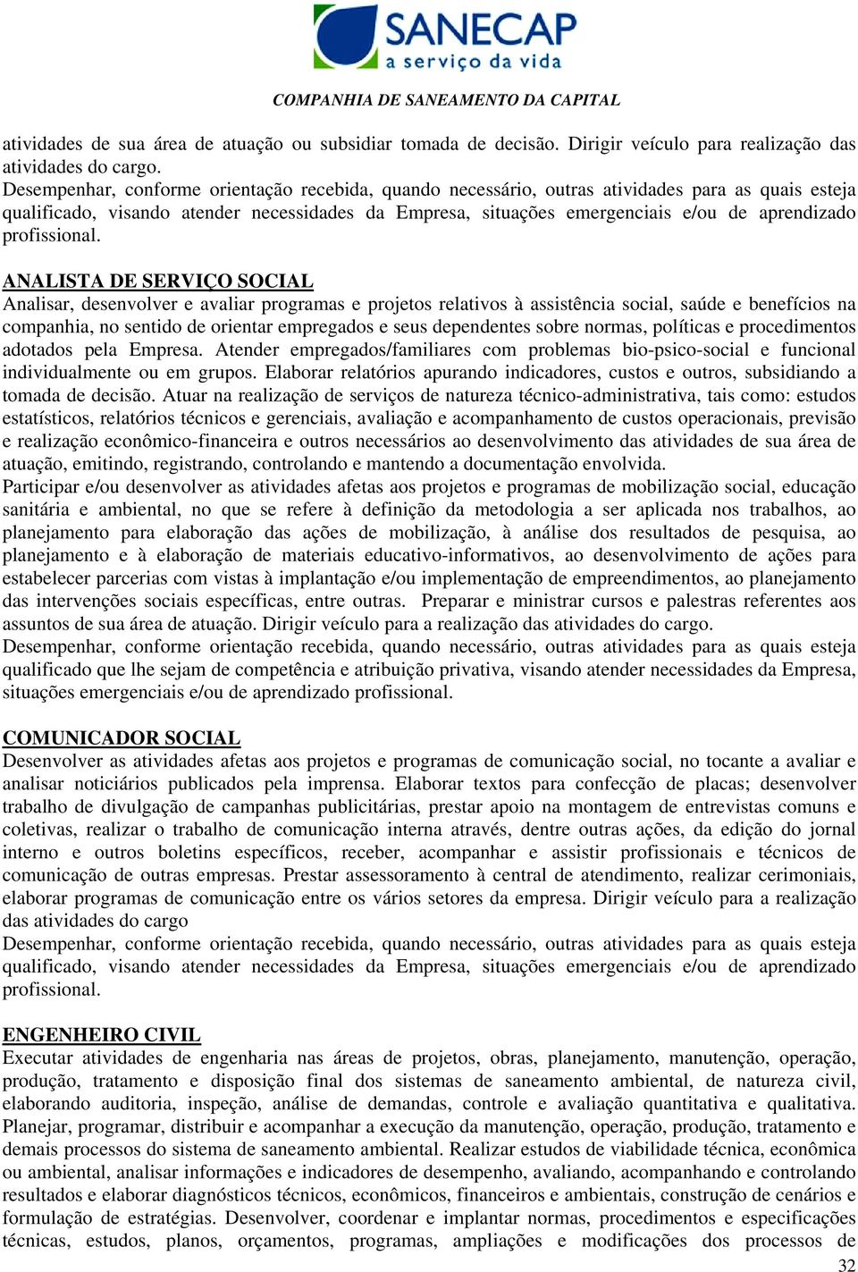 sobre normas, políticas e procedimentos adotados pela Empresa. Atender empregados/familiares com problemas bio-psico-social e funcional individualmente ou em grupos.