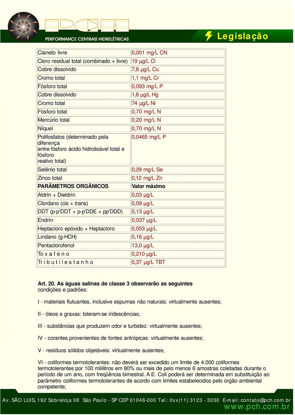 (p-p'ddt + p-p'dde + pp'ddd) Endrin Heptacloro epóxido + Heptacloro Lindano (g-hch) Pentaclorofenol To x a f e n o Tr i b u t i l e s t a n h o 7,8 µg/l Cu 1,1 mg/l Cr 0,093 mg/l P 1,8 µg/l Hg 74