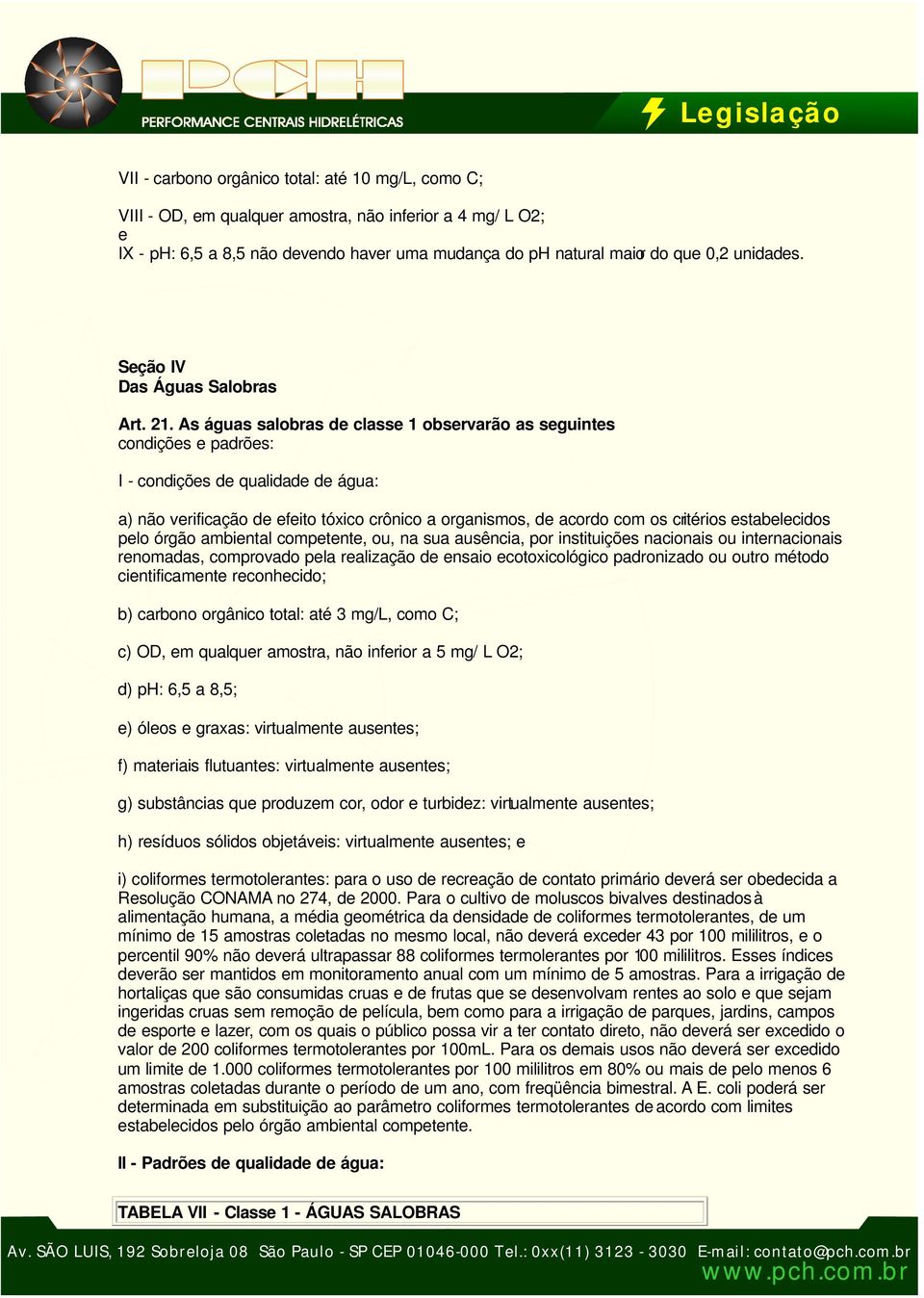 As águas salobras de classe 1 observarão as seguintes condições e padrões: I - condições de qualidade de água: a) não verificação de efeito tóxico crônico a organismos, de acordo com os critérios