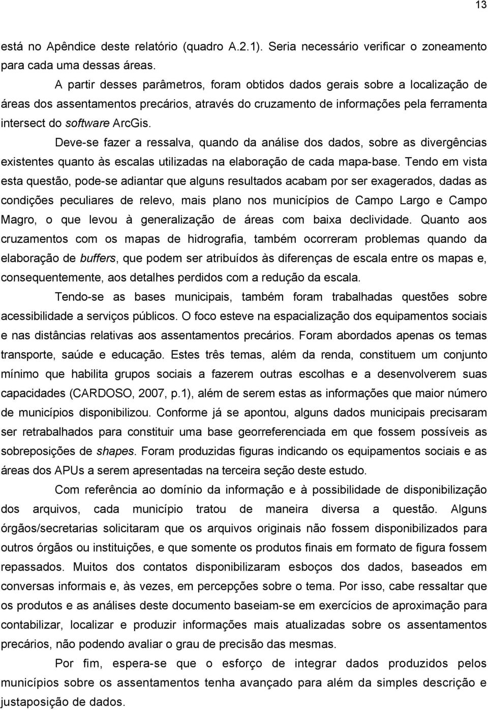 Deve-se fazer a ressalva, quando da análise dos dados, sobre as divergências existentes quanto às escalas utilizadas na elaboração de cada mapa-base.