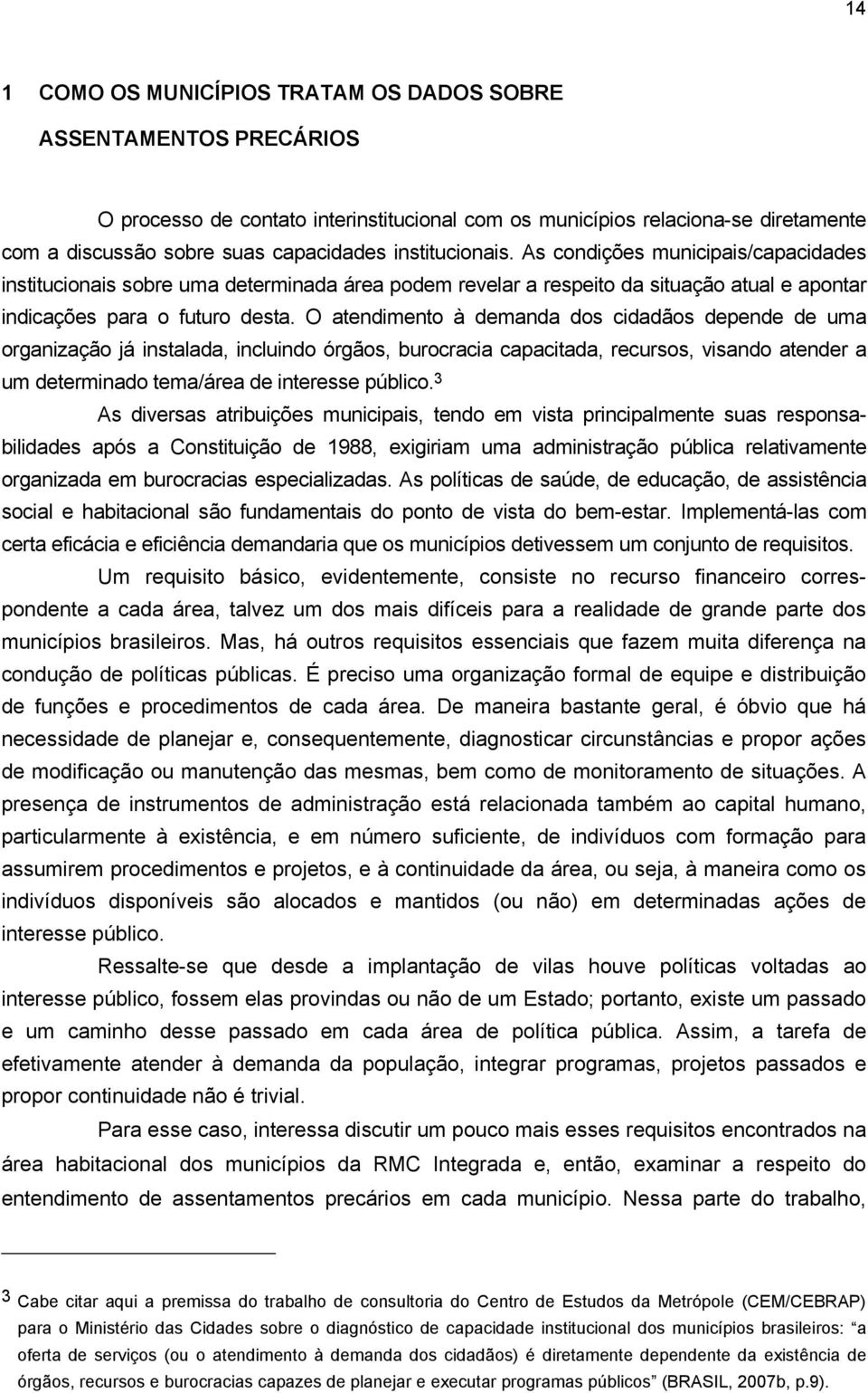 O atendimento à demanda dos cidadãos depende de uma organização já instalada, incluindo órgãos, burocracia capacitada, recursos, visando atender a um determinado tema/área de interesse público.