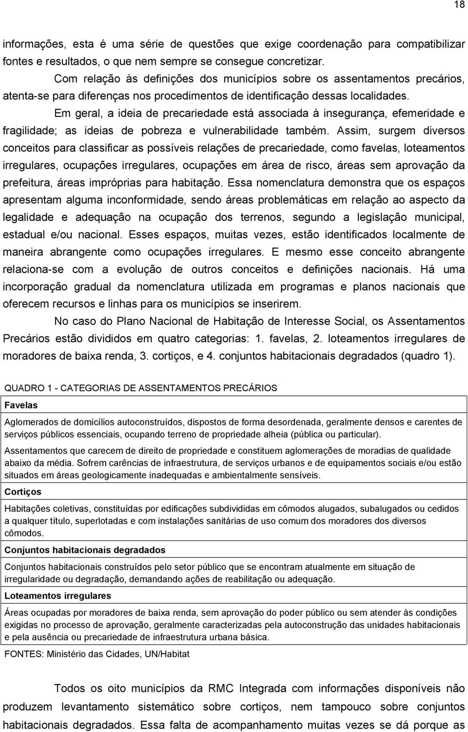 Em geral, a ideia de precariedade está associada à insegurança, efemeridade e fragilidade; as ideias de pobreza e vulnerabilidade também.