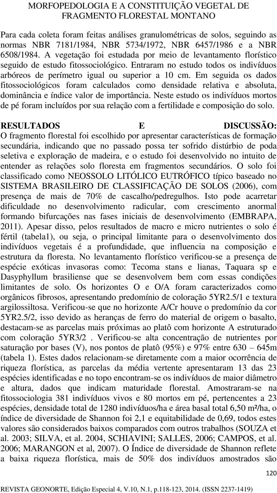 Em seguida os dados fitossociológicos foram calculados como densidade relativa e absoluta, dominância e índice valor de importância.