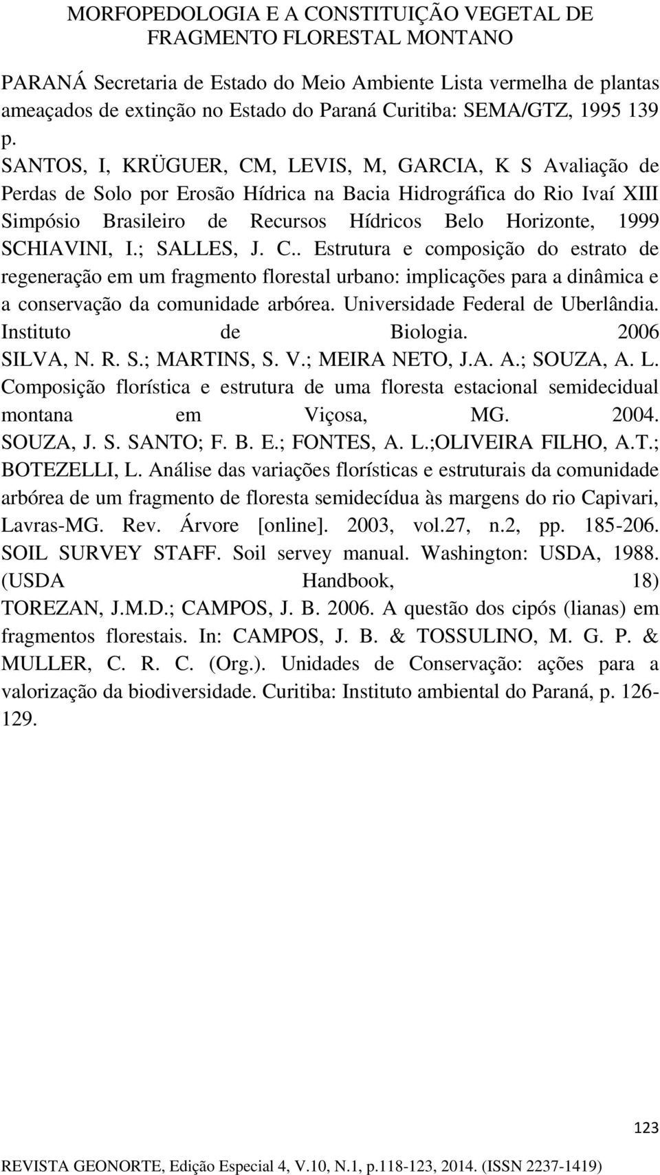 SCHIAVINI, I.; SALLES, J. C.. Estrutura e composição do estrato de regeneração em um fragmento florestal urbano: implicações para a dinâmica e a conservação da comunidade arbórea.