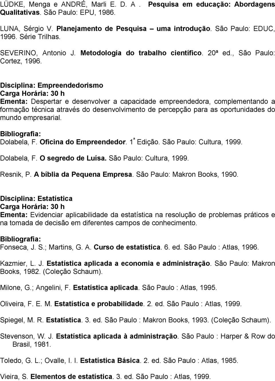 Disciplina: Empreendedorismo Ementa: Despertar e desenvolver a capacidade empreendedora, complementando a formação técnica através do desenvolvimento de percepção para as oportunidades do mundo