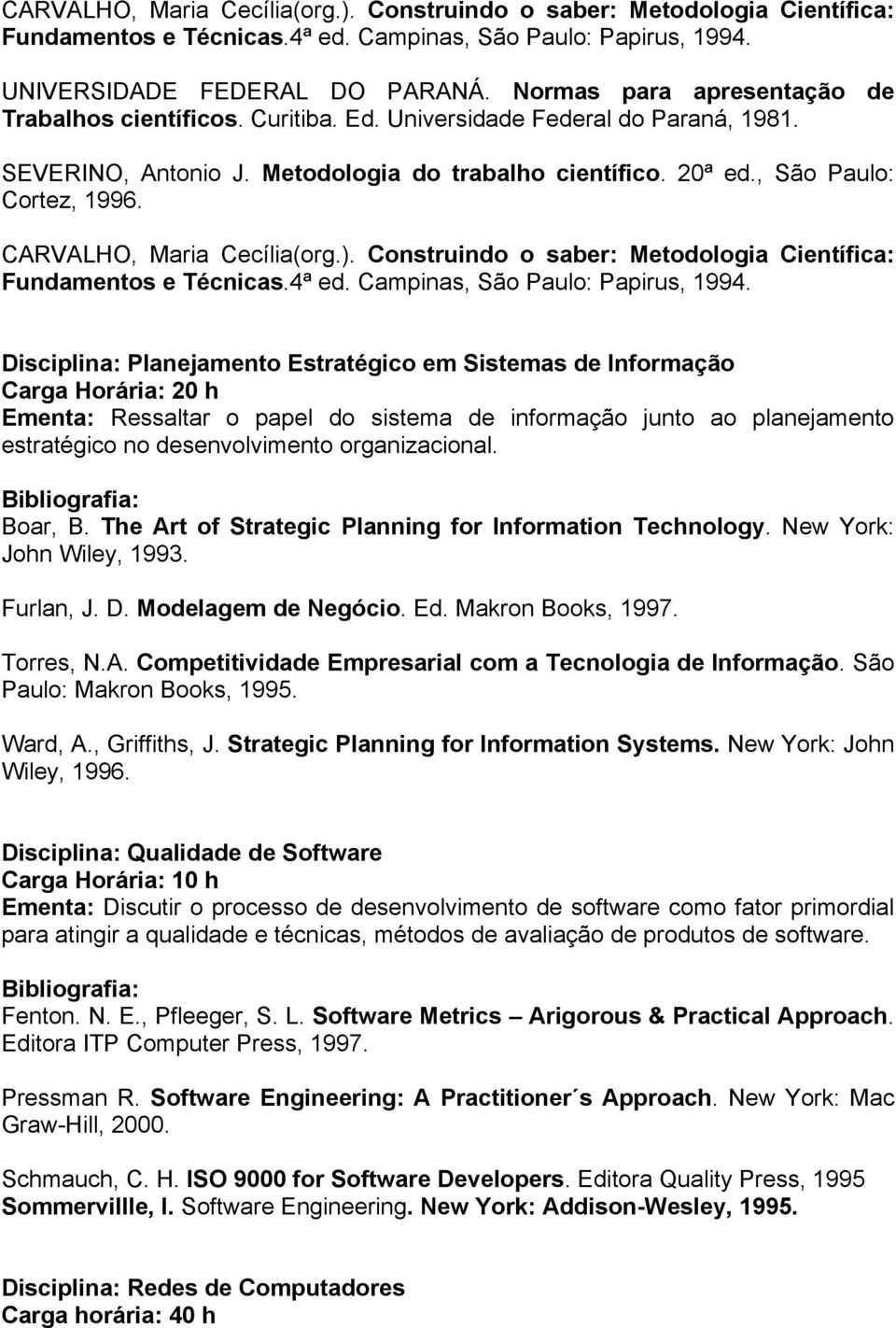 CARVALHO, Maria Cecília(org.). Construindo o saber: Metodologia Científica: Fundamentos e Técnicas.4ª ed. Campinas, São Paulo: Papirus, 1994.