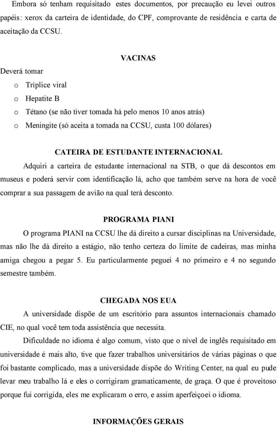 INTERNACIONAL Adquiri a carteira de estudante internacional na STB, o que dá descontos em museus e poderá servir com identificação lá, acho que também serve na hora de você comprar a sua passagem de