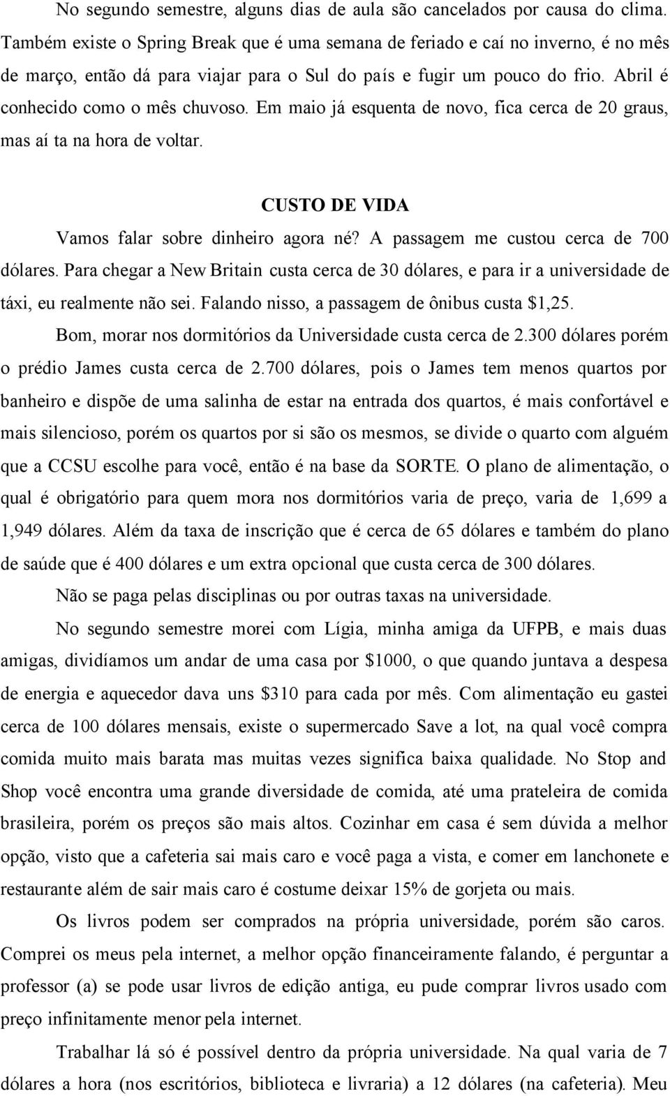 Em maio já esquenta de novo, fica cerca de 20 graus, mas aí ta na hora de voltar. CUSTO DE VIDA Vamos falar sobre dinheiro agora né? A passagem me custou cerca de 700 dólares.