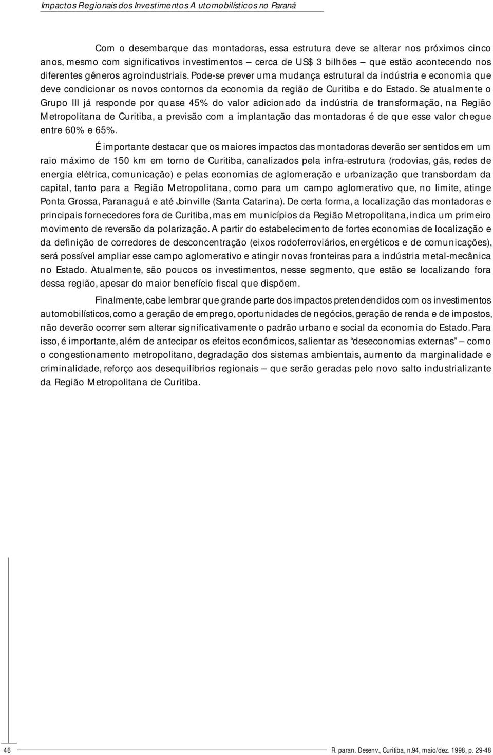 Pode-se prever uma mudança estrutural da indústria e economia que deve condicionar os novos contornos da economia da região de Curitiba e do Estado.