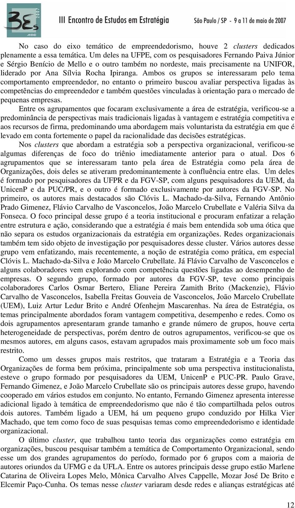 Ambos os grupos se interessaram pelo tema comportamento empreendedor, no entanto o primeiro buscou avaliar perspectiva ligadas às competências do empreendedor e também questões vinculadas à