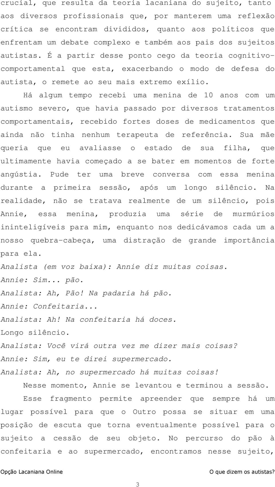 Há algum tempo recebi uma menina de 10 anos com um autismo severo, que havia passado por diversos tratamentos comportamentais, recebido fortes doses de medicamentos que ainda não tinha nenhum