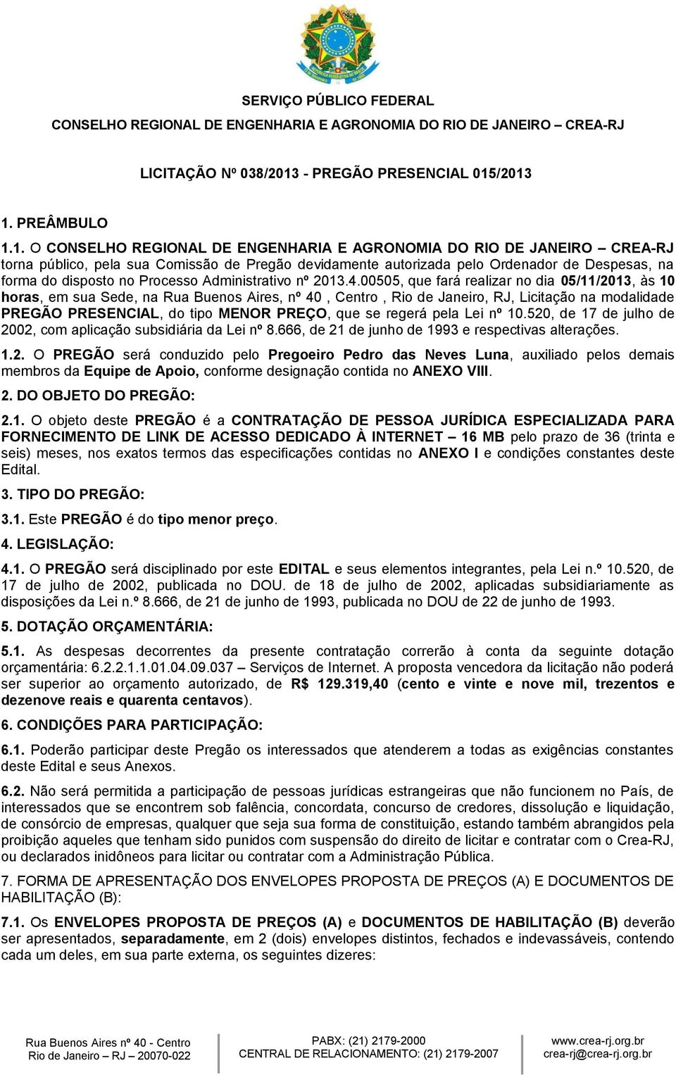 regerá pela Lei nº 10.520, de 17 de julho de 2002, com aplicação subsidiária da Lei nº 8.666, de 21 de junho de 1993 e respectivas alterações. 1.2. O PREGÃO será conduzido pelo Pregoeiro Pedro das Neves Luna, auxiliado pelos demais membros da Equipe de Apoio, conforme designação contida no ANEXO VIII.