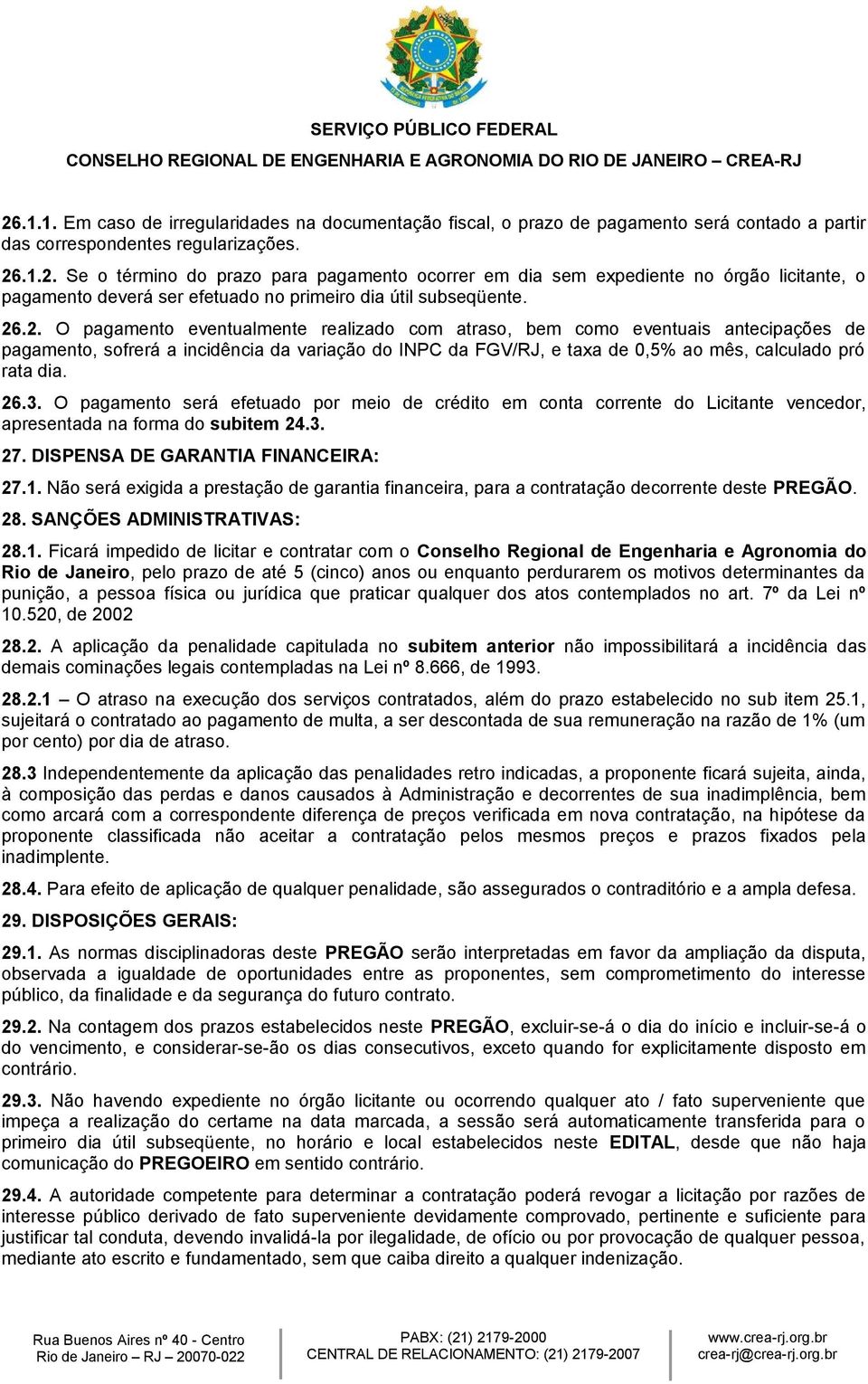 26.3. O pagamento será efetuado por meio de crédito em conta corrente do Licitante vencedor, apresentada na forma do subitem 24.3. 27. DISPENSA DE GARANTIA FINANCEIRA: 27.1.