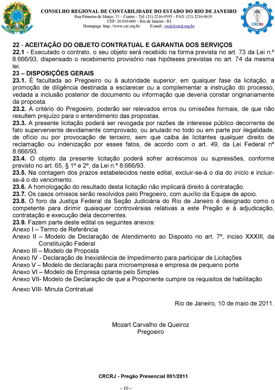 É facultada ao Pregoeiro ou à autoridade superior, em qualquer fase da licitação, a promoção de diligência destinada a esclarecer ou a complementar a instrução do processo, vedada a inclusão